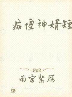 痴傻神婿短剧