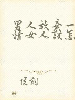 男人放弃一段感情女人该怎么挽回