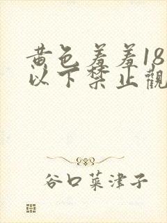 黄色羞羞18岁以下禁止观看网站