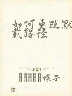 如何更改默认下载路径