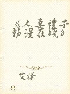 《人妻礼子2集动漫在线》