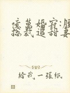 亿万婚宠:腹黑总裁追甜妻