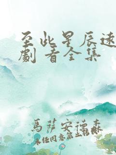 至此星辰远 短剧 看全集