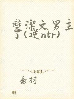 双洁文男主出轨了(逆ntr)