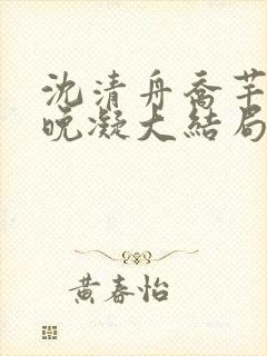 沈清舟乔芊芊林晚凝大结局