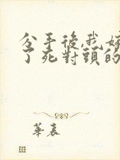 分手后,我嫁给了死对头的前男友