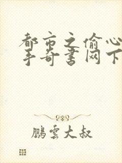 都市之偷心龙爪手奇书网下载