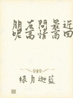 朋友问最近忙啥呢高情商回复