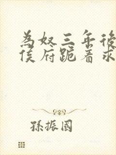 为奴三年后整个侯府跪着求我原谅免费看