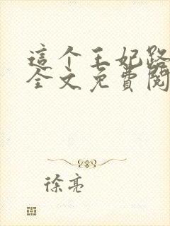 这个王妃路子野全文免费阅读