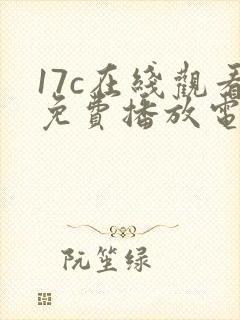 17c在线观看免费播放电视剧大全