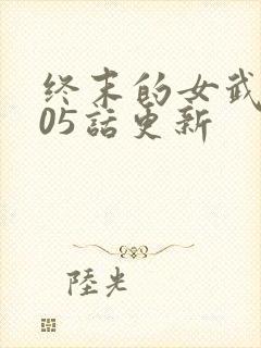终末的女武神105话更新
