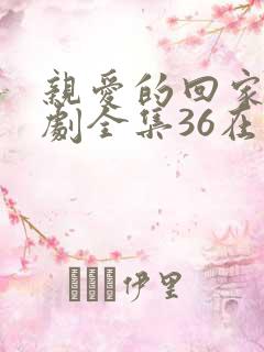 亲爱的回家电视剧全集36在线观看免费