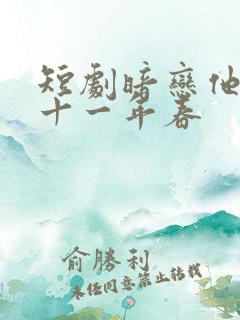 短剧暗恋他的第十一年春