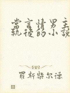 当言情男主被出轨后的小说