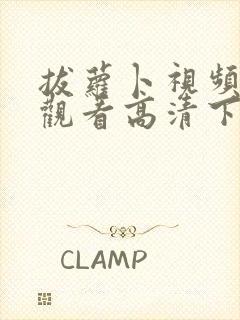 拔萝卜视频免费观看高清下载