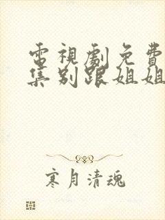 电视剧免费看全集别跟姐姐撒野