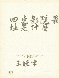 四虎影院最新网址是什么