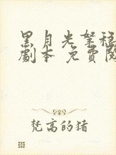 黑月光拿稳be剧本 免费阅读