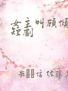女主叫顾倾城的短剧