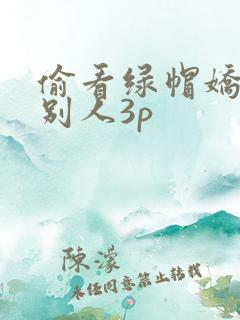 偷看绿帽娇妻和别人3p