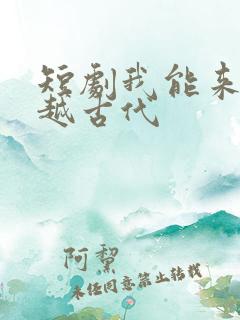 短剧我能来回穿越古代