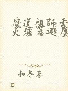 魔道祖师香漫画火炉篇避尘