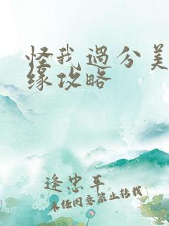 怪我过分美丽情缘攻略