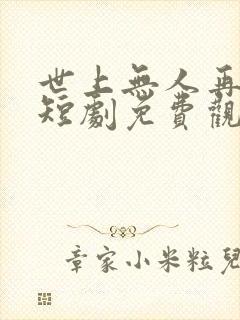 世上无人再似你短剧免费观看