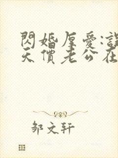 闪婚厚爱:误嫁天价老公在线