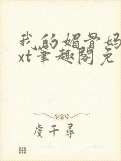 我的媚骨妈妈txt笔趣阁免费阅读