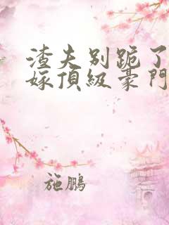 渣夫别跪了夫人嫁顶级豪门最新章节更新内容