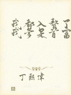 我都入赘了你说我爹是首富免费