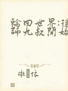 轮回世界:从拜师九叔开始