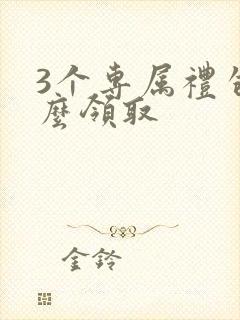 3个专属礼包怎么领取