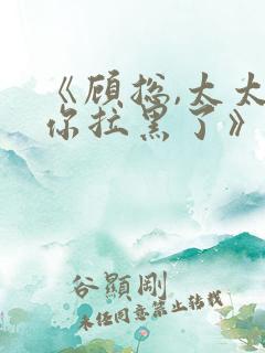 《顾总,太太把你拉黑了》王格格