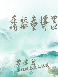 在妖夫怀里撒个娇哪里可以看全文