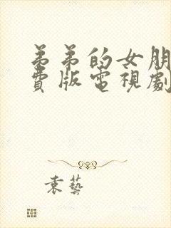 弟弟的女朋友免费版电视剧全集在线观看