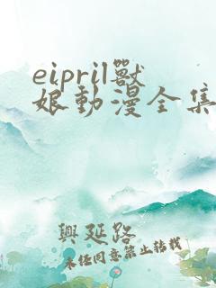 eipril兽娘动漫全集免费