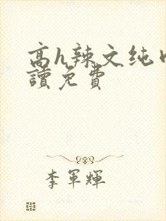 高h辣文纯肉阅读免费