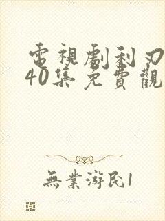 电视剧利刃出鞘40集免费观看