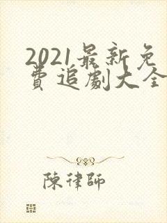 2021最新免费追剧大全电视剧网站