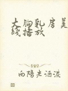 大胸乳房美女在线播放