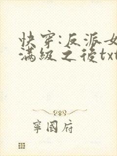 快穿:反派女主满级之后txt下载