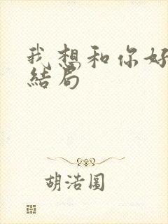 我想和你好好的结局