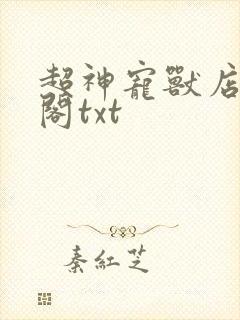 超神宠兽店笔趣阁txt