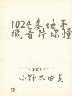 1024基地手机看片你懂得