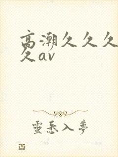 高潮久久久久久久av