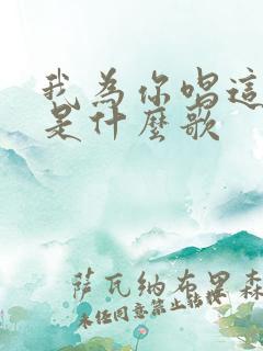 我为你唱这首歌是什么歌