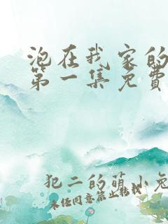 泡在我家的辣妹第一集免费观看